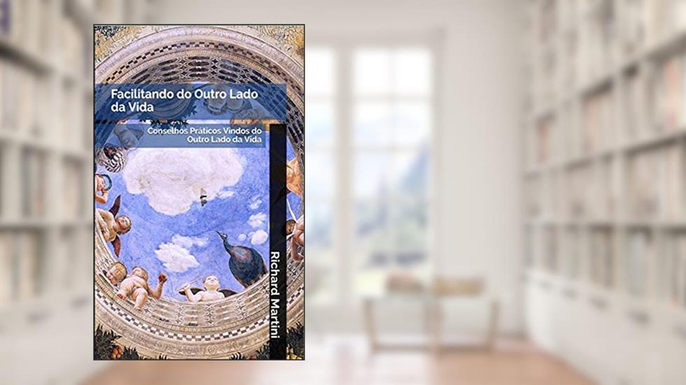 Facilitando do Outro Lado da Vida: Conselhos Práticos Vindos do Outro Lado da Vida, do autor Richard Martini