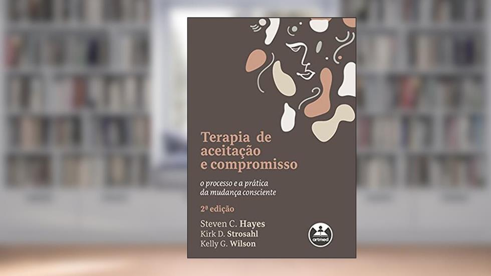 Terapia de Aceitação e Compromisso: O Processo e a Prática da Mudança Consciente, do autor Steven C. Hayes; Kirk D. Strosahl; Kelly G. Wilson