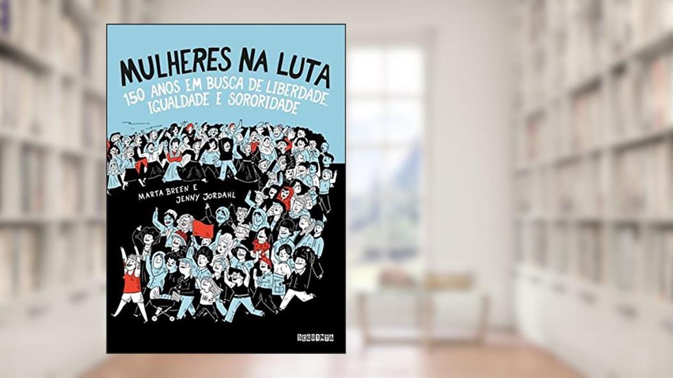 Mulheres na luta: 150 anos em busca de liberdade, igualdade e sororidade, do autor Marta Breen e Jenny Jordahl