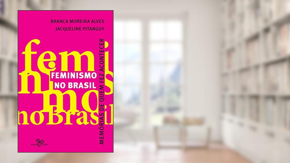 Feminismo no Brasil: Memórias de quem fez acontecer, do autor Jacqueline Pitanguy; Branca Moreira Alves