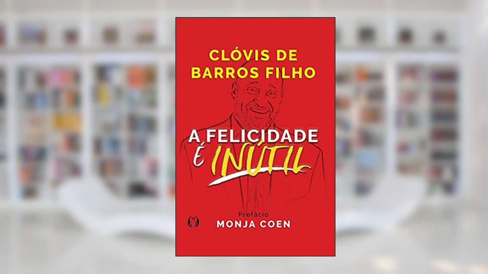 A felicidade é inútil, do autor Clóvis de Barros Filho