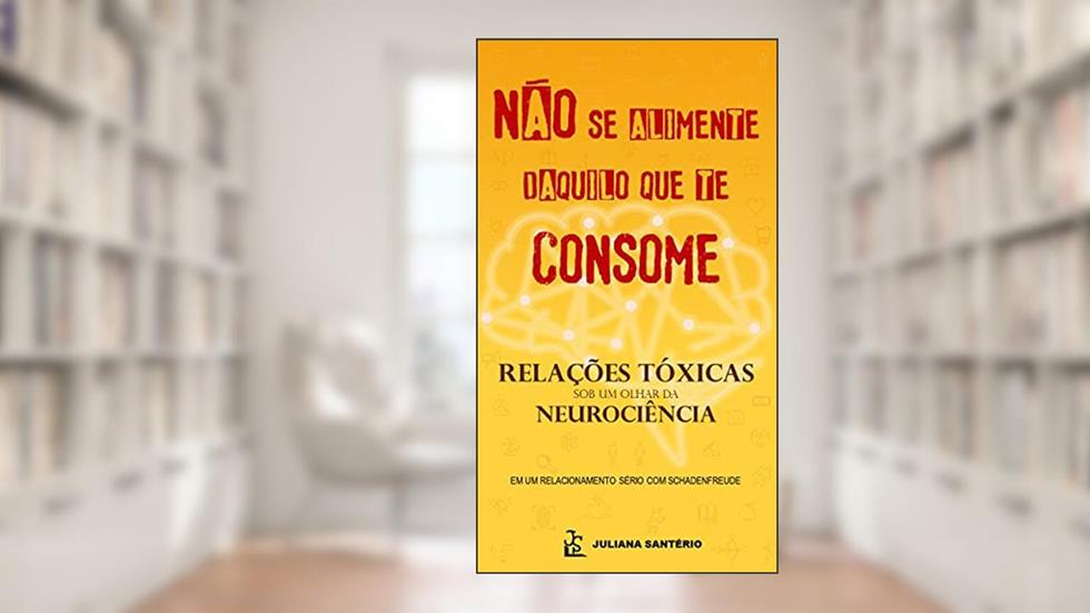 Não se alimente daquilo que te consome. Relações tóxicas sob um olhar da neurociência, do autor Juliana Santério