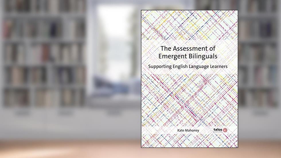 The Assessment of Emergent Bilinguals: Supporting English language learners, do autor Kate Mahoney