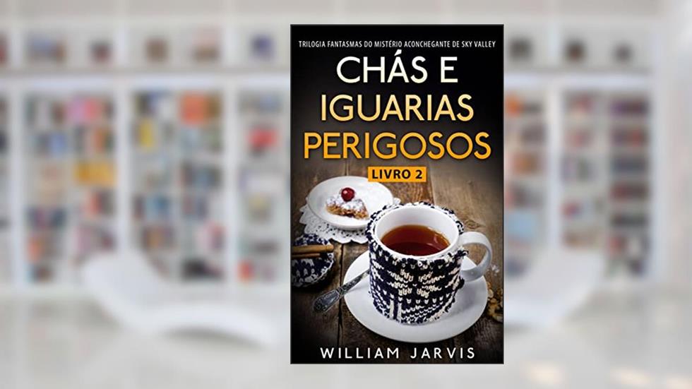 Chás e Iguarias Perigosos: Trilogia Fantasmas do Mistério Aconchegante de Sky Valley Livro 2, do autor William Jarvis