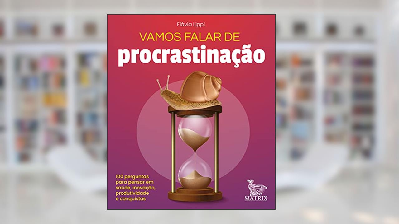 Vamos falar de procrastinação: 100 perguntas para pensar em saúde, inovação, produtividade e conquistas, do autor Flávia Lippi