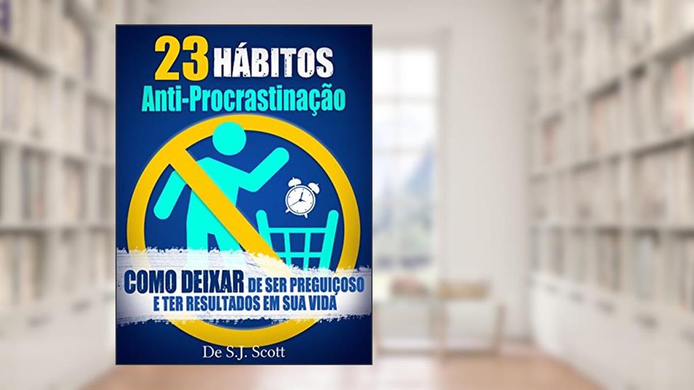 23 Hábitos Anti-Procrastinação: Como Deixar de Ser Preguiçoso e Ter Resultados Em Sua Vida, do autor S.J. Scott