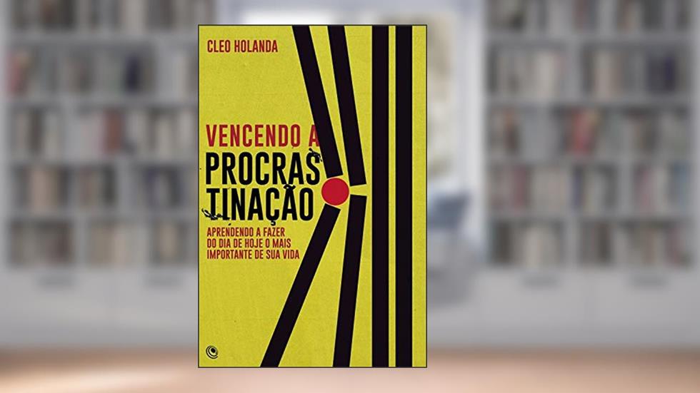 Vencendo a Procrastinação: Aprendendo a fazer do dia de hoje o mais importante da sua vida, do autor Cleo Holanda