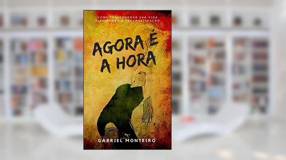 Agora é a Hora: Domine sua vida: Diga adeus à procrastinação com as estratégias comprovadas de 'Agora é a Hora', do autor Gabriel Monteiro