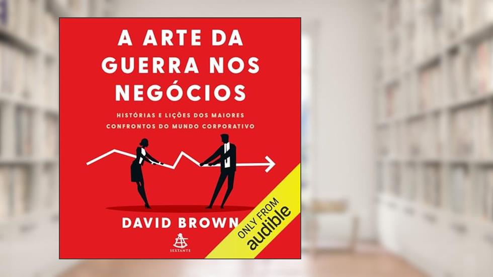 A arte da guerra nos negócios: Histórias e lições dos maiores confrontos do mundo corporativo, do autor David Brown