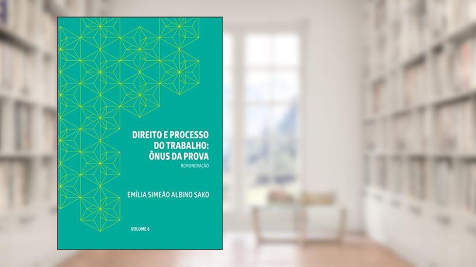 DIREITO E PROCESSO DO TRABALHO: ÔNUS DA PROVA: REMUNERAÇÃO, do autor Emília Simeão Albino Sako