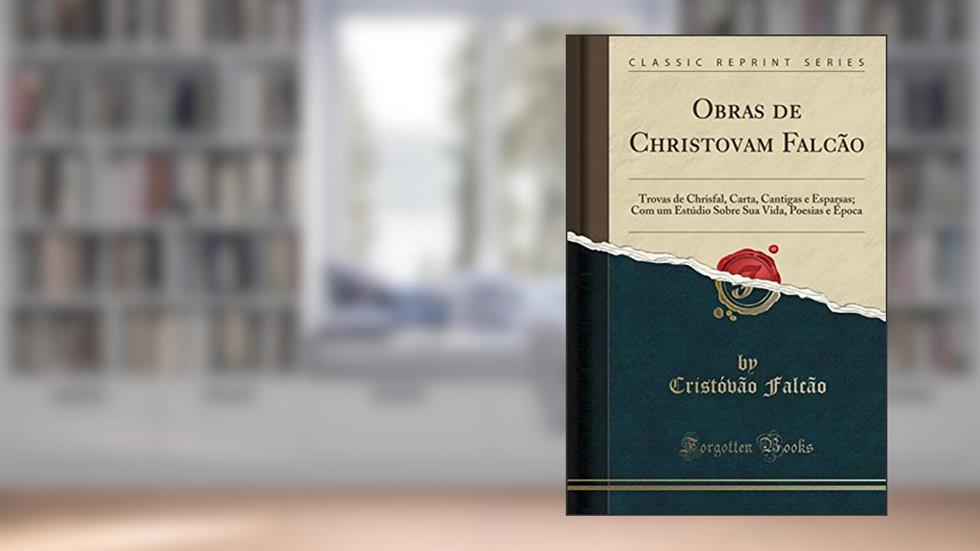 Obras de Christovam Falcão: Trovas de Chrisfal, Carta, Cantigas e Esparsas; Com um Estúdio Sobre Sua Vida, Poesias e Época (Classic Reprint), do autor Cristóvão Falcão