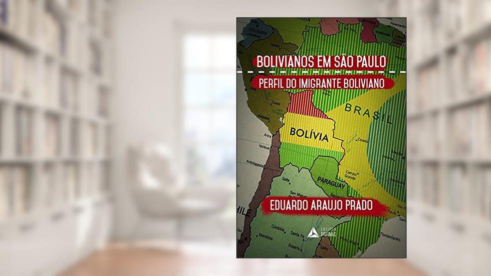 Bolivianos em São Paulo. O Perfil do Imigrante Boliviano, do autor Eduardo Araujo Prado