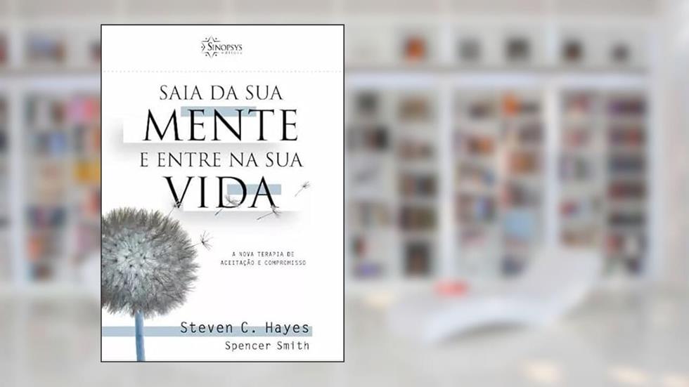 Saia da Sua Mente e Entre na Sua Vida. A Nova Terapia de Aceitação e Compromisso, do autor Spencer Smith