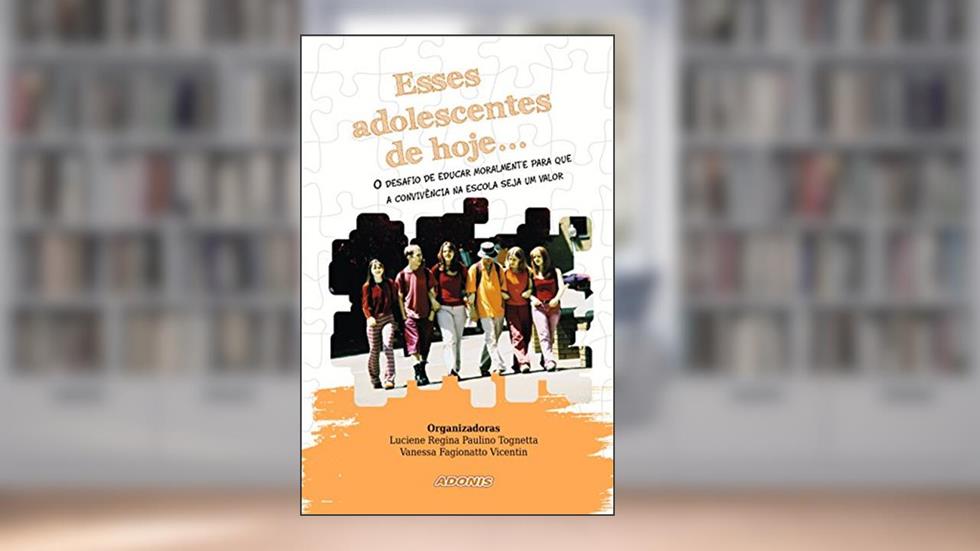 Esses Adolescentes de Hoje... o Desafio de Educar Moralmente Para que a Convivência na Escola Seja um Valor, do autor Luciene Regina Paulino Tognetta