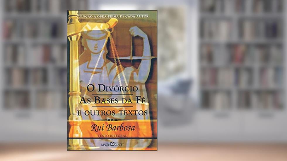 O Divórcio; As Bases da Fé e Outros Textos: 272, do autor Rui Barbosa