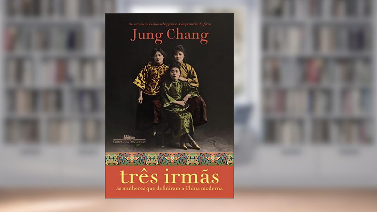 Três irmãs: As mulheres que definiram a China moderna, do autor Jung Chang