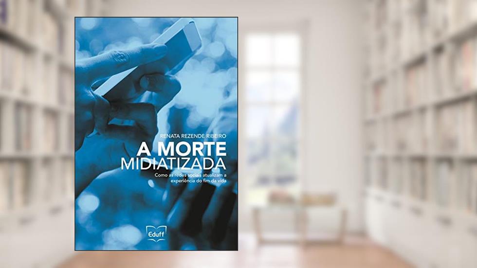 A Morte Midiatizada. Como as Redes Sociais Atualizam a Experiência do Fim da Vida, do autor Renata Rezende Ribeiro