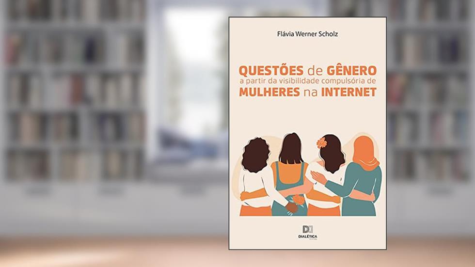 Questões de gênero a partir da visibilidade compulsória de mulheres na internet, do autor Flávia Werner Scholz