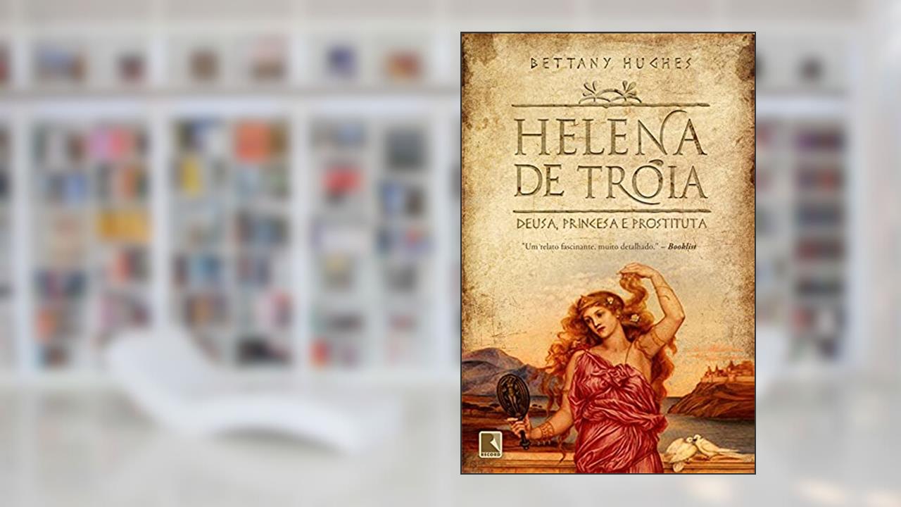 Helena de Troia: Deusa, princesa e prostituta: Deusa, princesa e prostituta, do autor Bettany Hughes