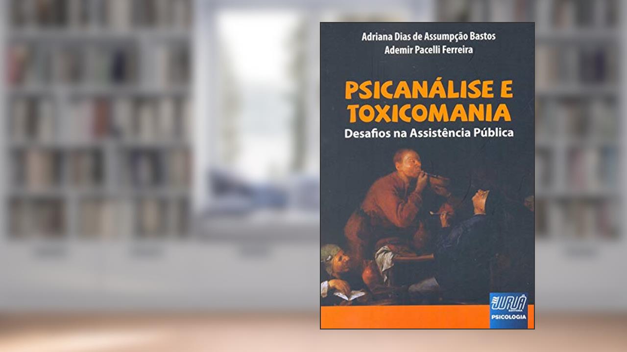 Psicanálise e Toxicomania - Desafios na Assistência Pública, do autor Adriana Dias de Assumpção Bastos; Ademir Pacelli Ferreira