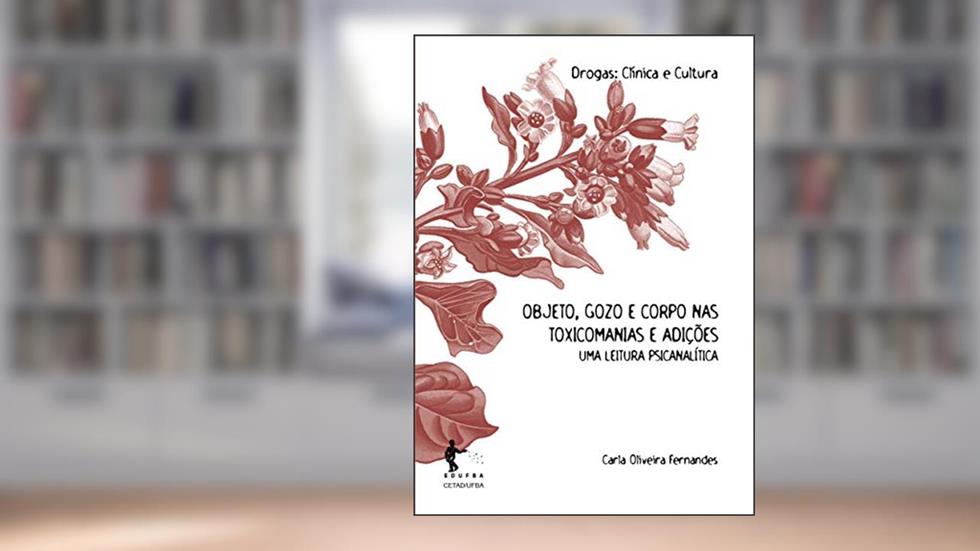 Objeto, gozo e corpo nas toxicomanias e adições: uma leitura psicanalítica, do autor Carla Oliveira Fernandes