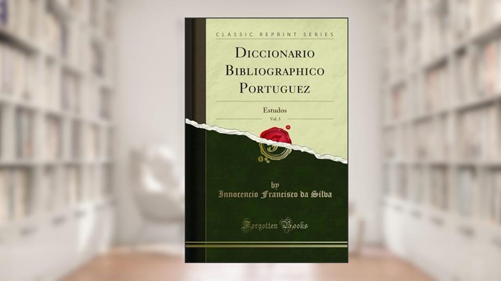 Diccionario Bibliographico Portuguez, Vol. 3: Estudos (Classic Reprint), do autor Innocencio Francisco da Silva