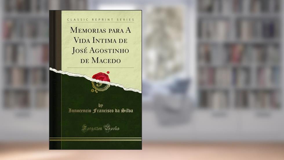 Memorias para A Vida Intima de José Agostinho de Macedo (Classic Reprint), do autor Innocencio Francisco da Silva