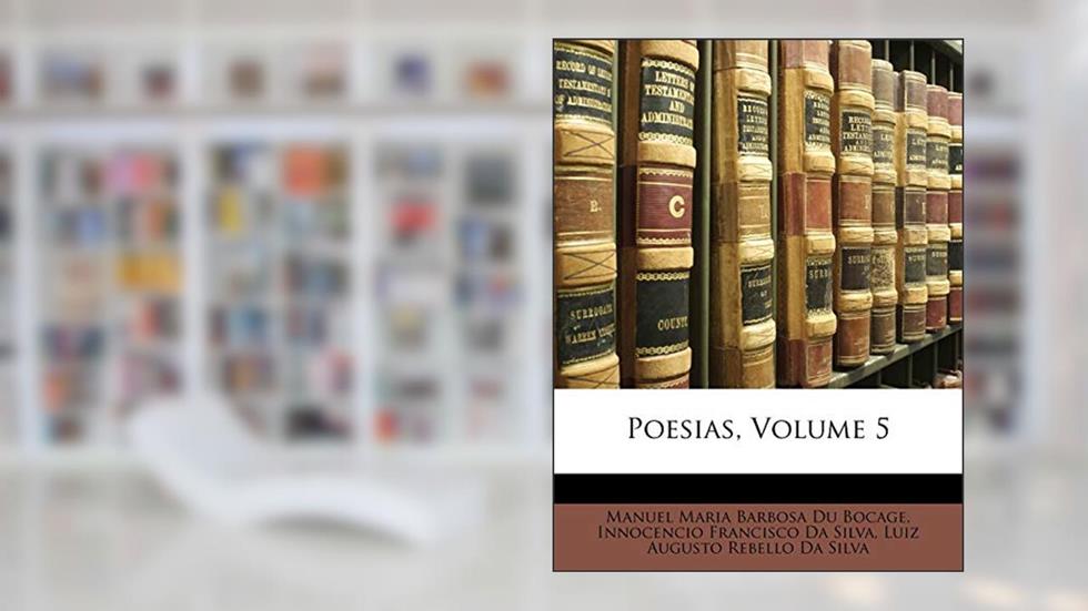 Poesias, Volume 5, do autor Manuel Maria Barbosa Du Bocage; Innocencio Francisco Da Silva; Luiz Augusto Rebello Da Silva