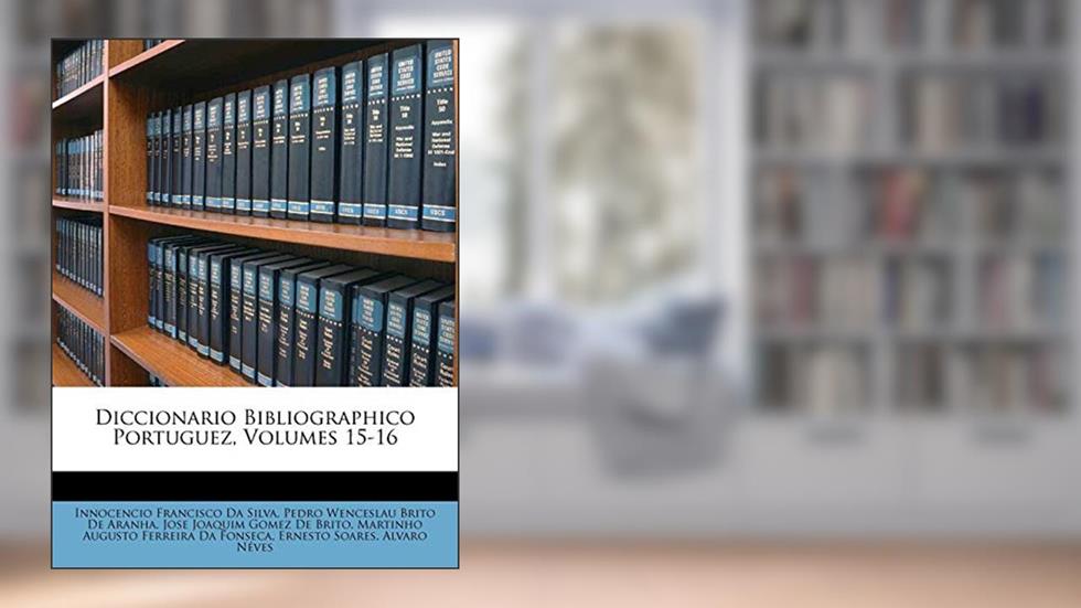 Diccionario Bibliographico Portuguez, Volumes 15-16, do autor Innocencio Francisco Da Silva; Pedro Wenceslau Brito De Aranha; Jose Joaquim Gomez De Brito