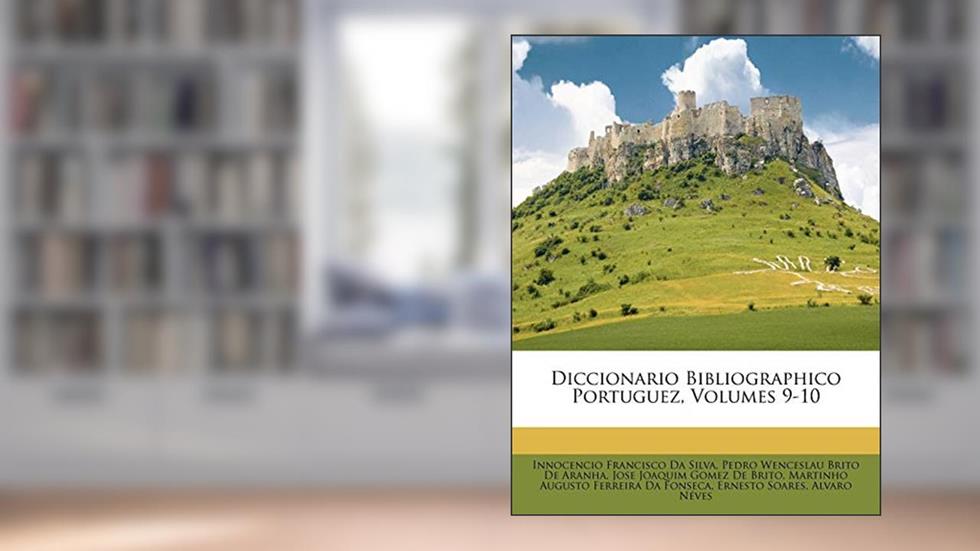 Diccionario Bibliographico Portuguez, Volumes 9-10, do autor Innocencio Francisco Da Silva; Pedro Wenceslau Brito De Aranha; Jose Joaquim Gomez De Brito
