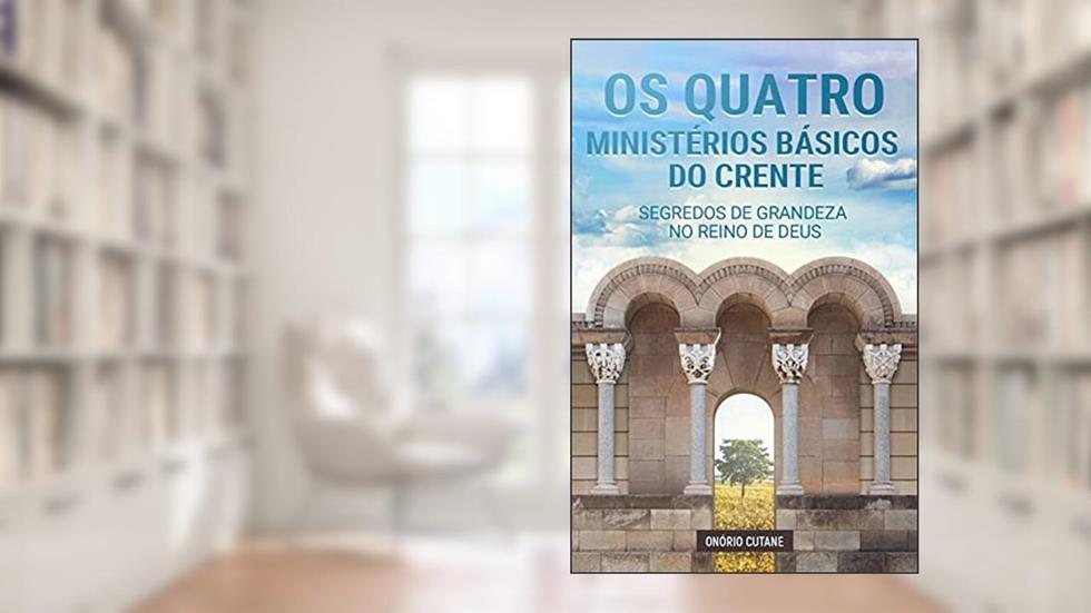Os Quatro Ministérios Básicos do Crente: Segredos de Grandeza no Reino de Deus, do autor Onório Cutane; Onório Cutane