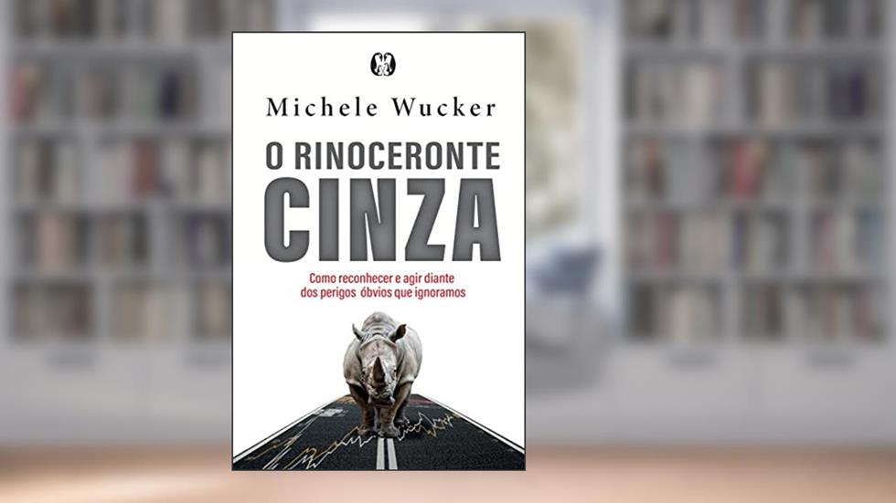 O rinoceronte cinza: Como reconhecer e agir diante dos perigos óbvios que ignoramos, do autor Michele Wucker