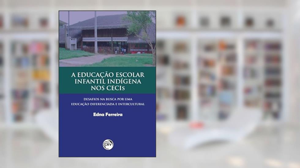 A educação escolar infantil indígena nos Cecis: desafios na busca por uma educação diferenciada e intercultural, do autor Edna Ferreira