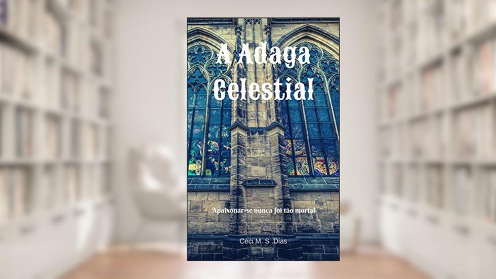 A Adaga Celestial: Se apaixonar nunca foi tão mortal..., do autor Cecí M. S. Dias