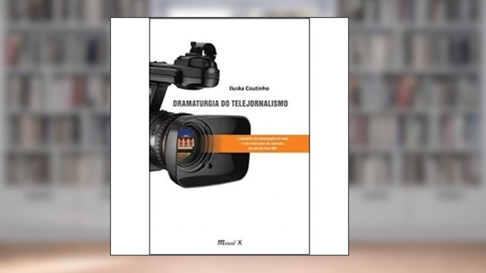 Dramaturgia do Telejornalismo: a Narrativa da Informação em Rede e nas Emissoras de Televisão de Juiz de Fora - MG, do autor Iluska Coutinho