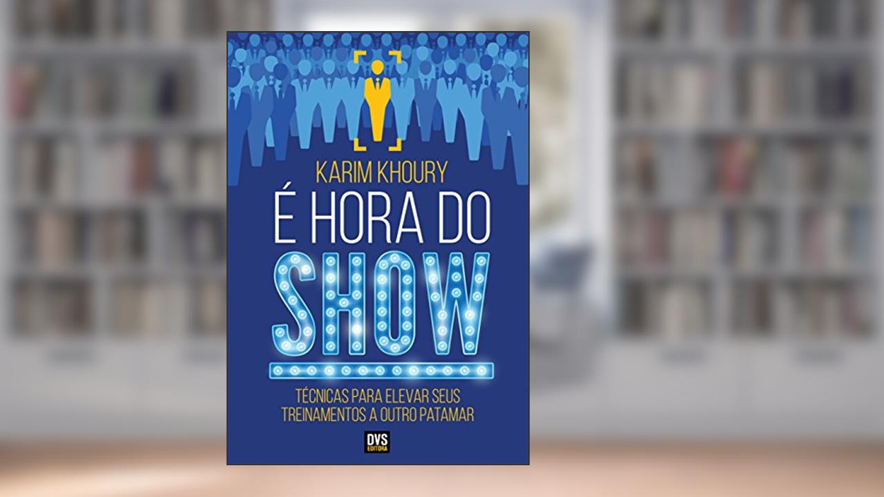 É Hora do Show: Técnicas para elevar seus treinamentos a outro patamar, do autor Karim Khoury