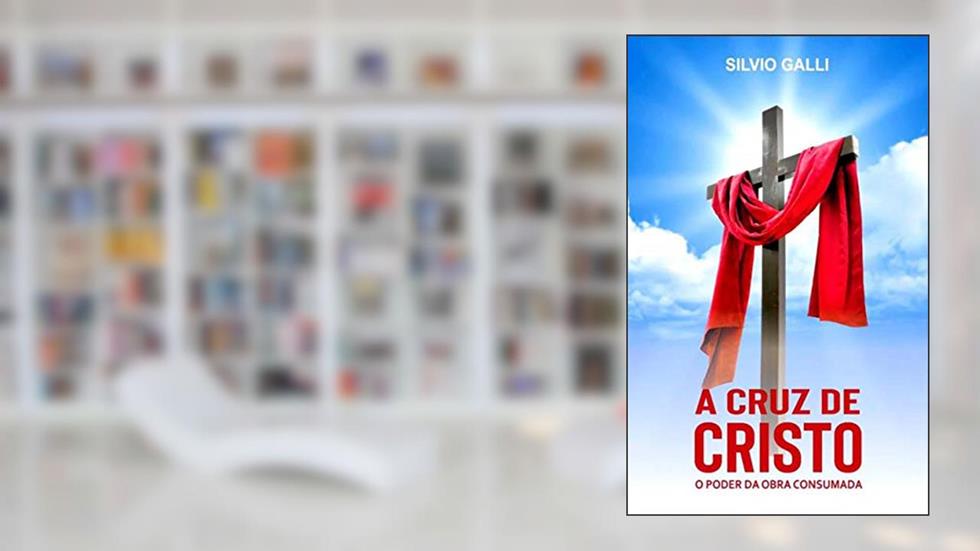 A Cruz de Cristo: O Poder da Obra Consumada, do autor Silvio Galli