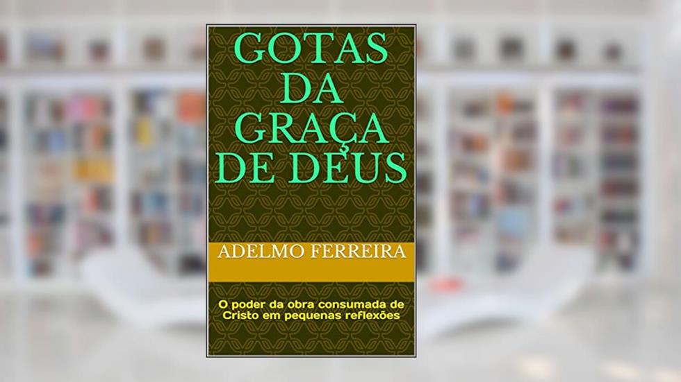 Gotas da graça de Deus: O poder da obra consumada de Cristo em pequenas reflexões, do autor Adelmo Ferreira