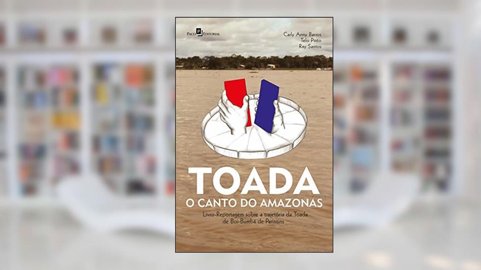 Toada - O canto do Amazonas: Livro-Reportagem sobre a trajetória da Toada de Boi-Bumbá de Parintins, do autor Carly Anny Barros; Telo Pinto; Ray Santos