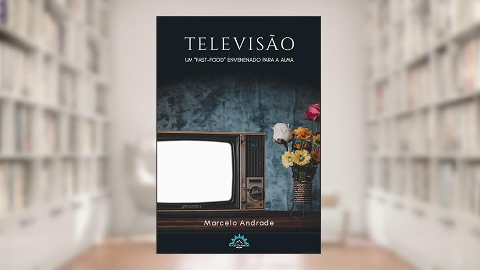 Televisão: um "fast-food" Envenenado Para a Alma, do autor Marcelo Andrade