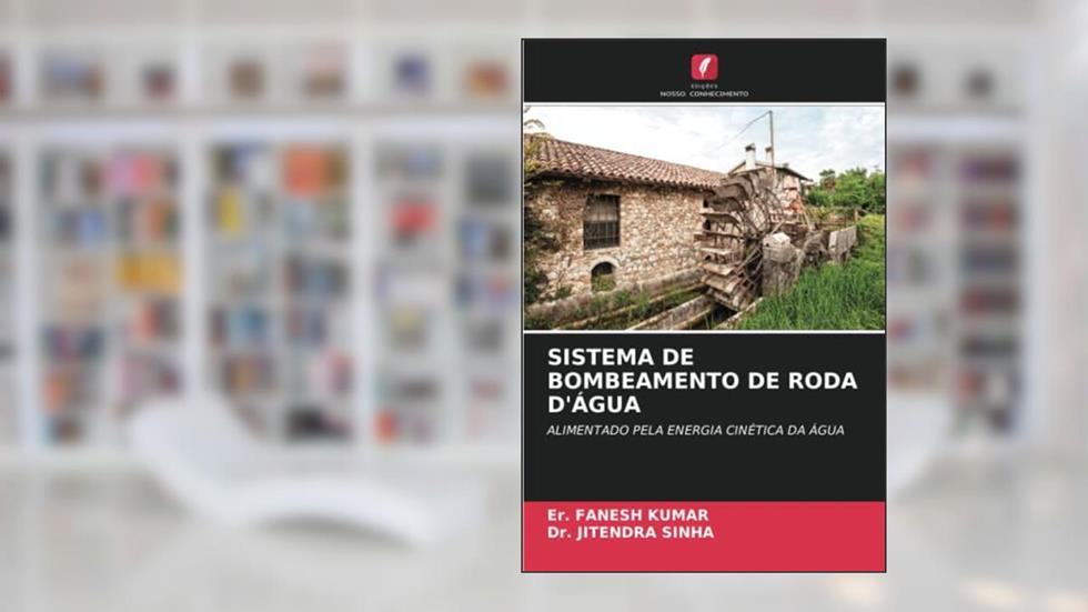 SISTEMA DE BOMBEAMENTO DE RODA D'ÁGUA: ALIMENTADO PELA ENERGIA CINÉTICA DA ÁGUA, do autor Er. Fanesh Kumar; Jitendra Sinha