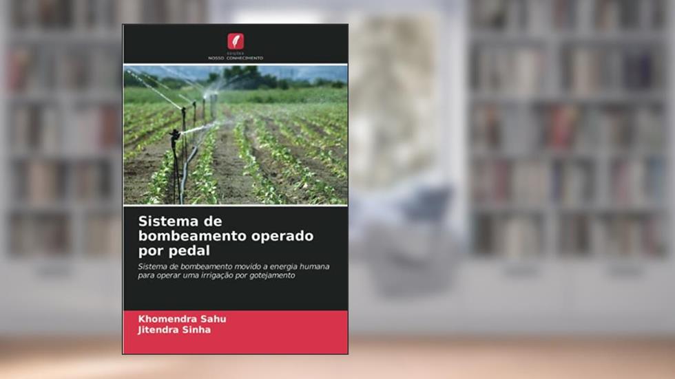 Sistema de bombeamento operado por pedal: Sistema de bombeamento movido a energia humana para operar uma irrigação por gotejamento, do autor Khomendra Sahu; Jitendra Sinha