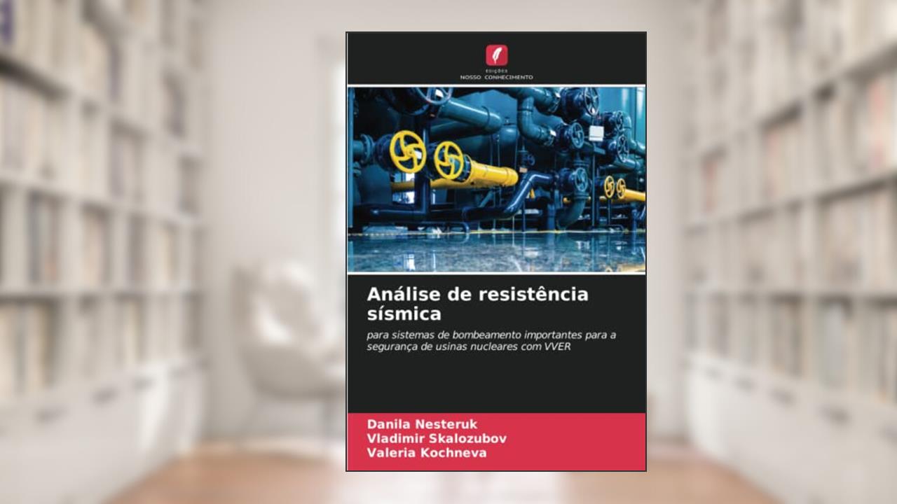 Análise de resistência sísmica: para sistemas de bombeamento importantes para a segurança de usinas nucleares com VVER, do autor Danila Nesteruk; Vladimir Skalozubov; Valeria Kochneva