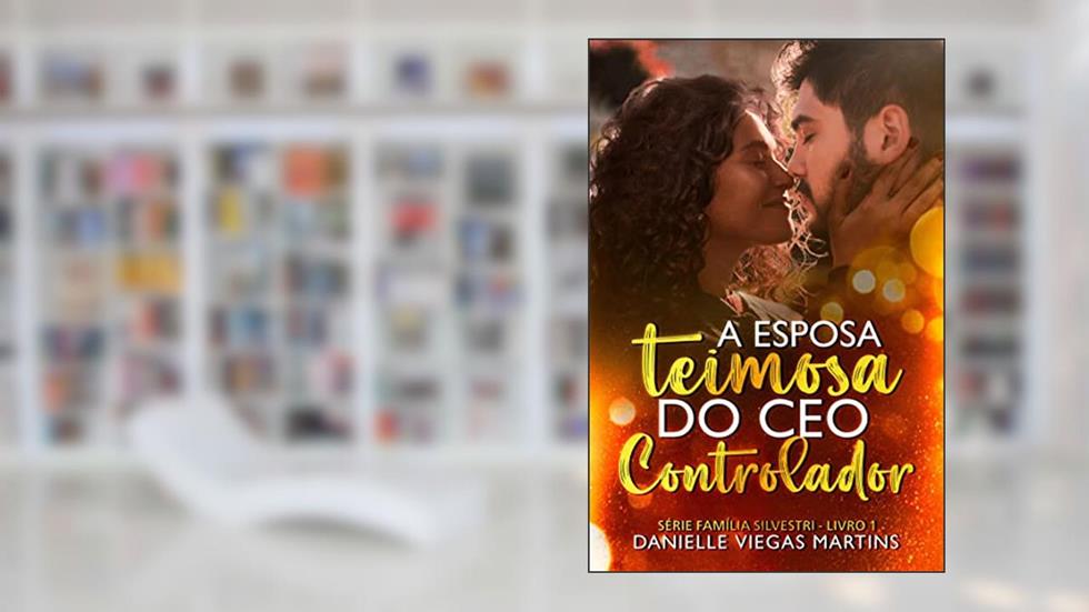 A ESPOSA TEIMOSA DO CEO CONTROLADOR: Série Família Silvestri - Livro 1, do autor DANIELLE VIEGAS MARTINS