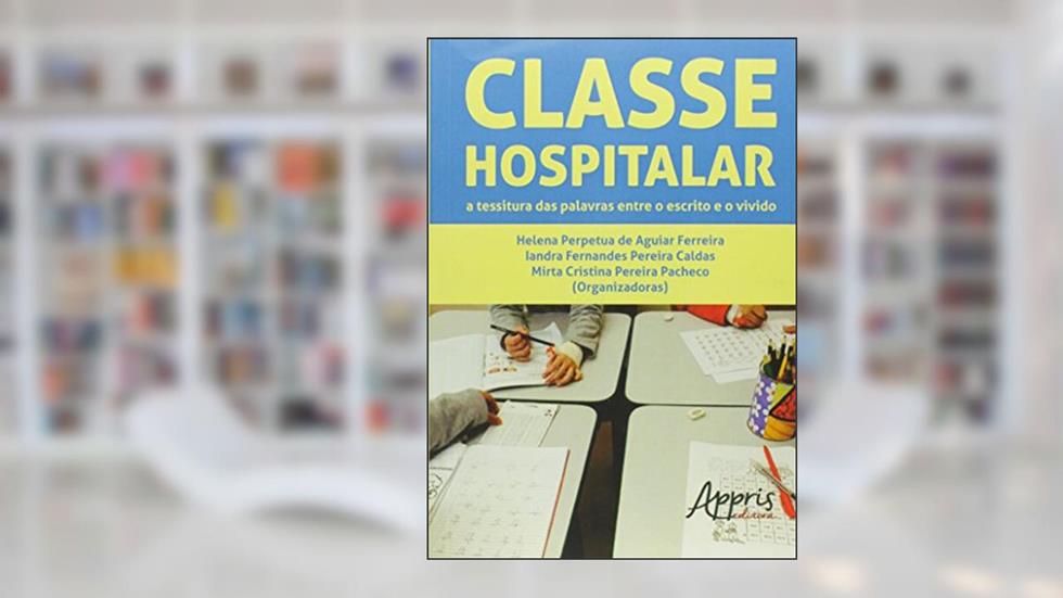 Classe hospitalar: a tessitura das palavras entre o escrito e o vivido, do autor Helena Perpetua de Aguiar Ferreira