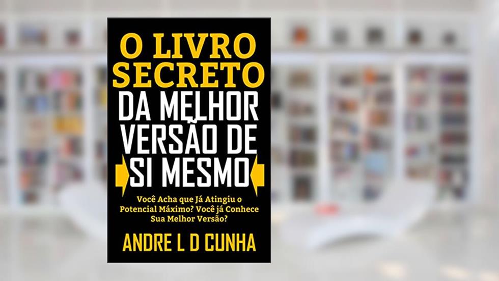 O LIVRO SECRETO DA MELHOR VERSÃO DE SI MESMO: Você Acha que Já Atingiu Seu Máximo Potencial? Você Conhece a Melhor Versão de Si Mesmo?, do autor ANDRE L D CUNHA