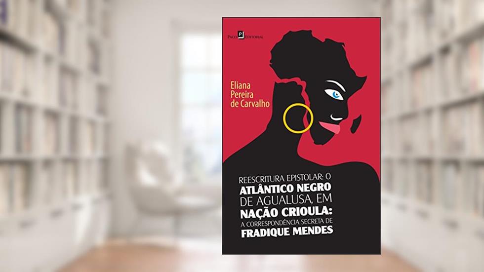 Reescritura epistolar: o Atlântico Negro de Agualusa, em Nação Crioula: a Correspondência Secreta de Fradique Mendes, do autor Eliana Pereira De Carvalho