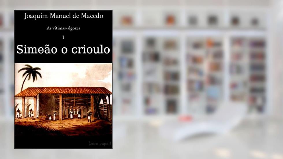Simeão, o crioulo (As vítimas-algozes Livro 1), do autor Joaquim Manuel de Macedo