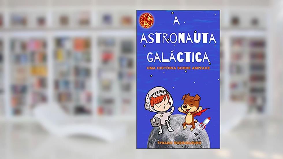 A ASTRONAUTA GALÁCTICA : uma história sobre amizade, do autor THIAGO RODRIGUEIRO