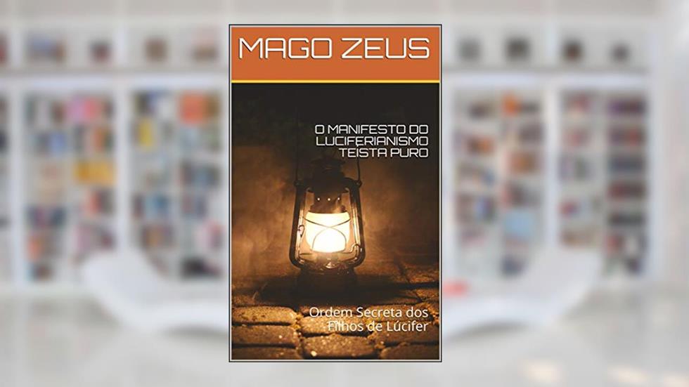 O MANIFESTO DO LUCIFERIANISMO TEÍSTA PURO: Ordem Secreta dos Filhos de Lúcifer, do autor MAGO ZEUS